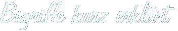Begriffe kurz erklärt